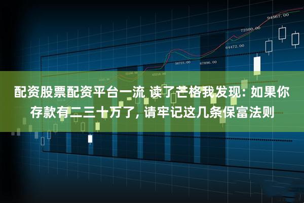 配资股票配资平台一流 读了芒格我发现: 如果你存款有二三十万了, 请牢记这几条保富法则