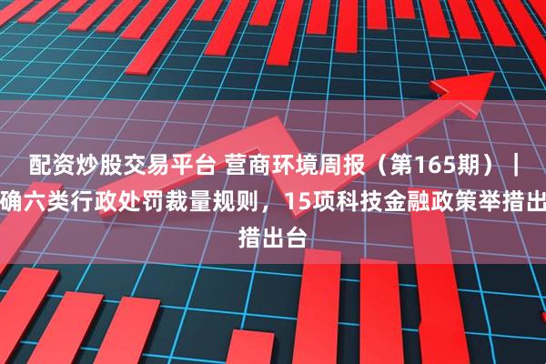 配资炒股交易平台 营商环境周报（第165期）｜明确六类行政处罚裁量规则，15项科技金融政策举措出台