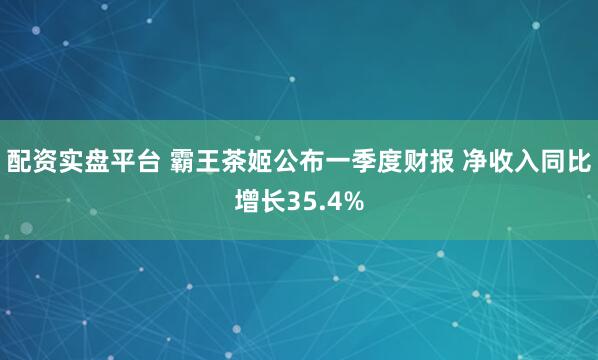配资实盘平台 霸王茶姬公布一季度财报 净收入同比增长35.4%