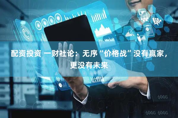 配资投资 一财社论：无序“价格战”没有赢家，更没有未来