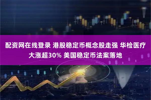 配资网在线登录 港股稳定币概念股走强 华检医疗大涨超30% 美国稳定币法案落地