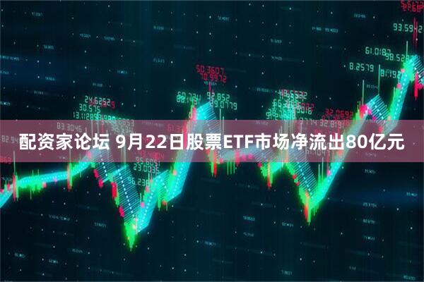 配资家论坛 9月22日股票ETF市场净流出80亿元