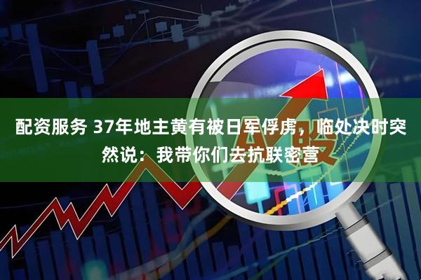 配资服务 37年地主黄有被日军俘虏，临处决时突然说：我带你们去抗联密营