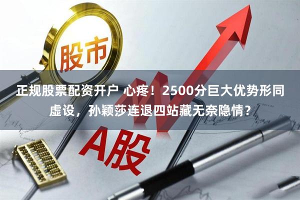 正规股票配资开户 心疼！2500分巨大优势形同虚设，孙颖莎连退四站藏无奈隐情？